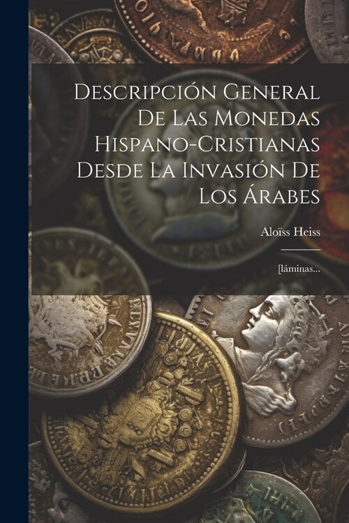 Descripci? General De Las Monedas Hispano-cristianas Desde La Invasi? De Los 햞abes: [l?inas... (Paperback)