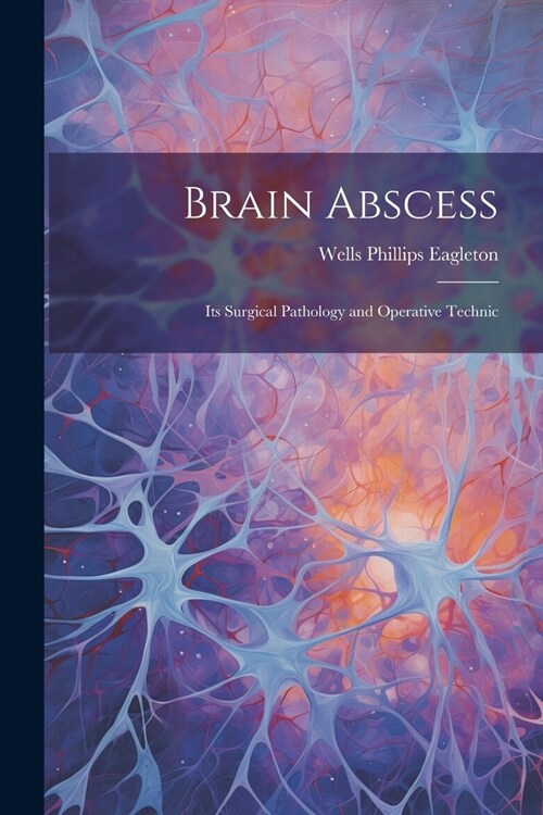 Brain Abscess: Its Surgical Pathology and Operative Technic (Paperback)