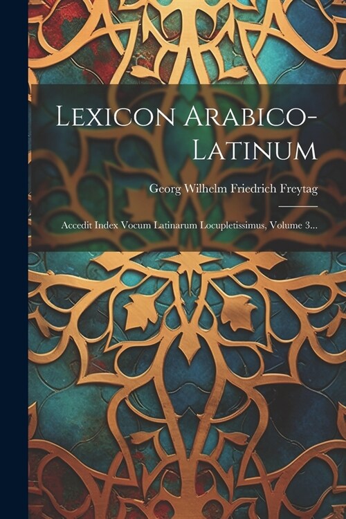 Lexicon Arabico-latinum: Accedit Index Vocum Latinarum Locupletissimus, Volume 3... (Paperback)