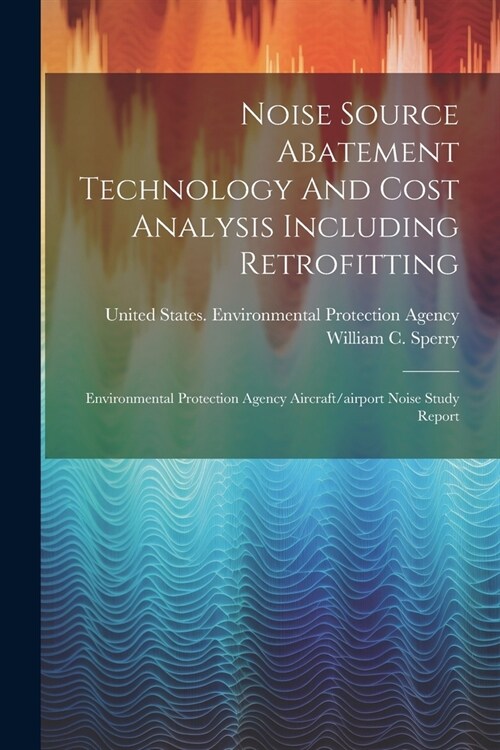 Noise Source Abatement Technology And Cost Analysis Including Retrofitting: Environmental Protection Agency Aircraft/airport Noise Study Report (Paperback)