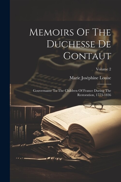 Memoirs Of The Duchesse De Gontaut: Gouvernante To The Children Of France During The Restoration, 1773-1836; Volume 2 (Paperback)
