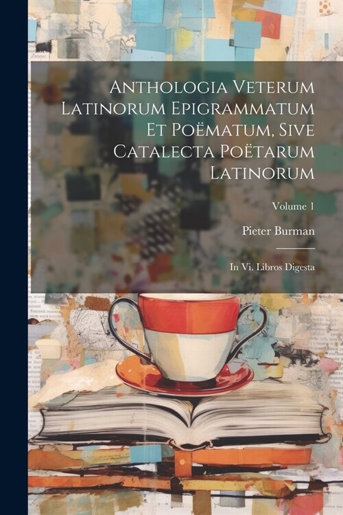 Anthologia Veterum Latinorum Epigrammatum Et Po?atum, Sive Catalecta Po?arum Latinorum: In Vi. Libros Digesta; Volume 1 (Paperback)