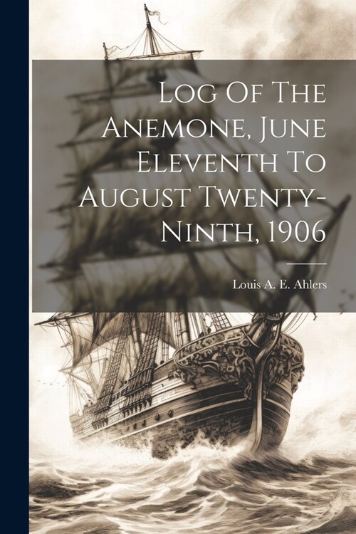 Log Of The Anemone, June Eleventh To August Twenty-ninth, 1906 (Paperback)