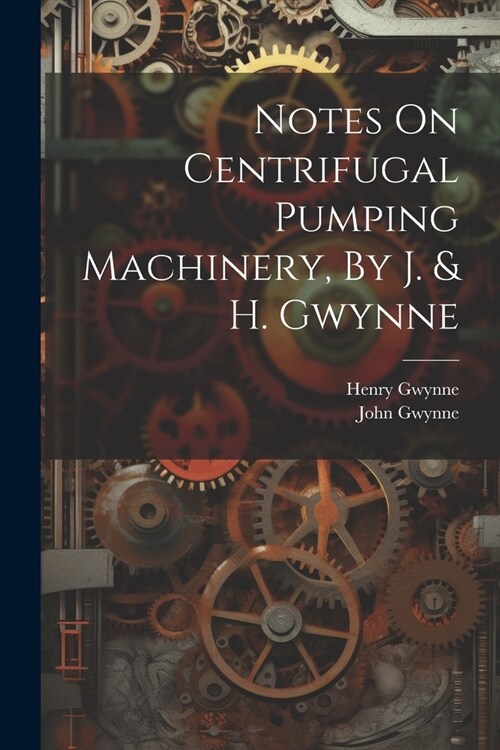 Notes On Centrifugal Pumping Machinery, By J. & H. Gwynne (Paperback)