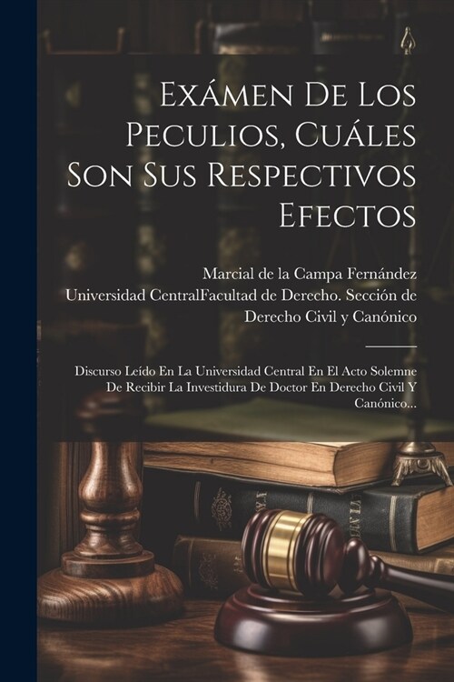 Ex?en De Los Peculios, Cu?es Son Sus Respectivos Efectos: Discurso Le?o En La Universidad Central En El Acto Solemne De Recibir La Investidura De D (Paperback)