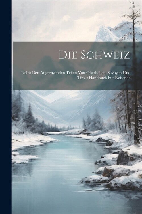 Die Schweiz: Nebst Den Angrenzenden Teilen Von Oberitalien, Savoyen Und Tirol: Handbuch Fur Reisende (Paperback)