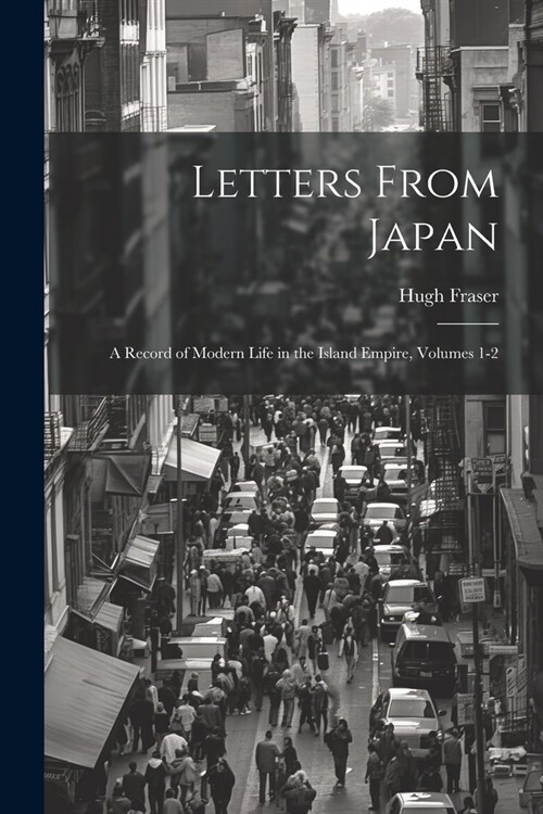 Letters From Japan; a Record of Modern Life in the Island Empire, Volumes 1-2 (Paperback)