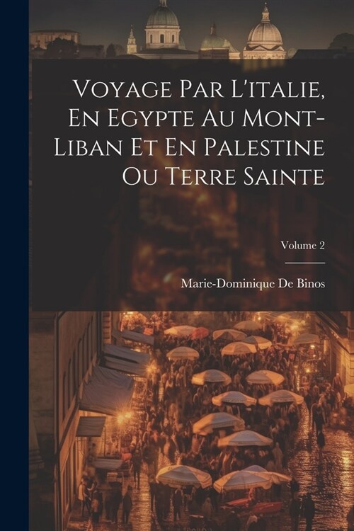 Voyage Par Litalie, En Egypte Au Mont-Liban Et En Palestine Ou Terre Sainte; Volume 2 (Paperback)