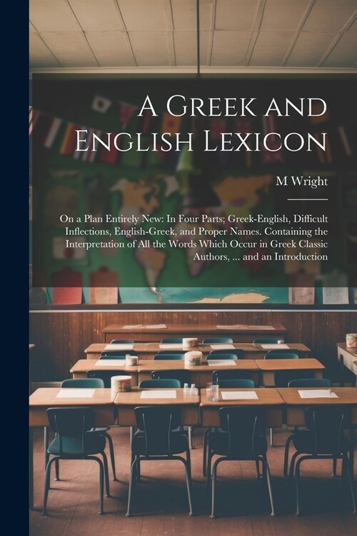 A Greek and English Lexicon: On a Plan Entirely New: In Four Parts; Greek-English, Difficult Inflections, English-Greek, and Proper Names. Containi (Paperback)