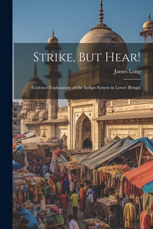 Strike, But Hear!: Evidence Explanatory of the Indigo System in Lower Bengal (Paperback)