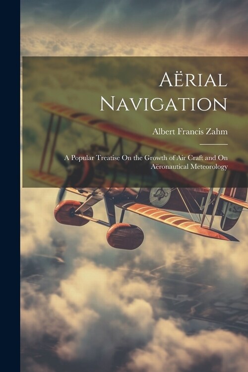 A?ial Navigation: A Popular Treatise On the Growth of Air Craft and On A?onautical Meteorology (Paperback)