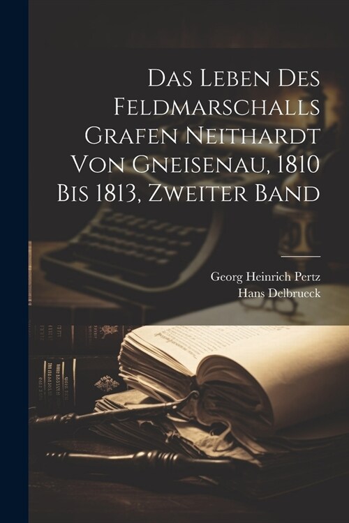 Das Leben des Feldmarschalls Grafen Neithardt von Gneisenau, 1810 bis 1813, Zweiter Band (Paperback)