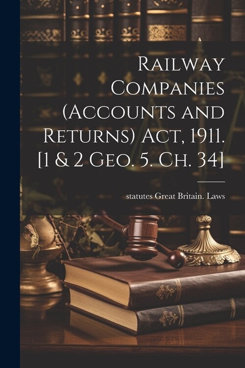 Railway Companies (Accounts and Returns) act, 1911. [1 & 2 Geo. 5. ch. 34] (Paperback)