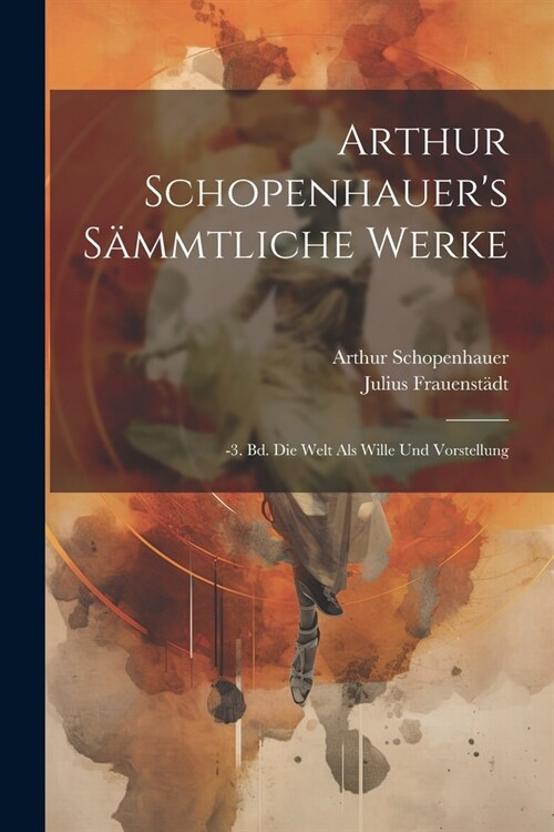 Arthur Schopenhauers S?mtliche Werke: -3. Bd. Die Welt Als Wille Und Vorstellung (Paperback)