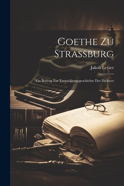 Goethe Zu Strassburg: Ein Beitrag Zur Entwicklungsgeschichte Des Dichters (Paperback)