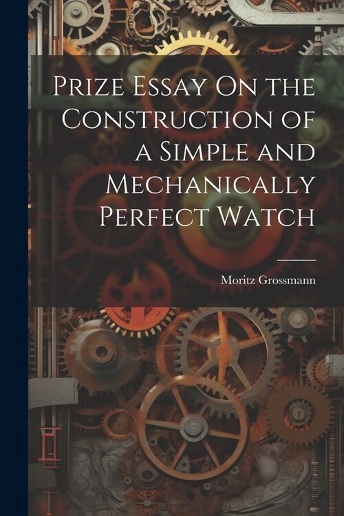 Prize Essay On the Construction of a Simple and Mechanically Perfect Watch (Paperback)
