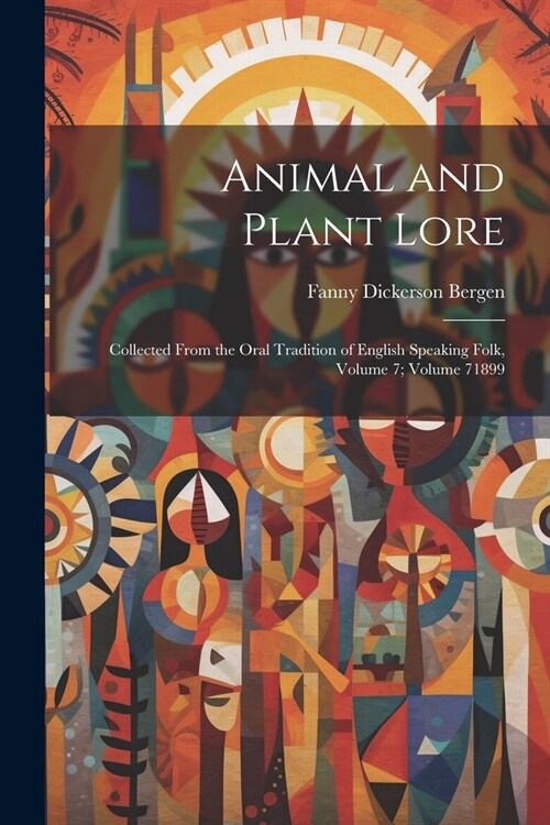 Animal and Plant Lore: Collected From the Oral Tradition of English Speaking Folk, Volume 7; volume 71899 (Paperback)