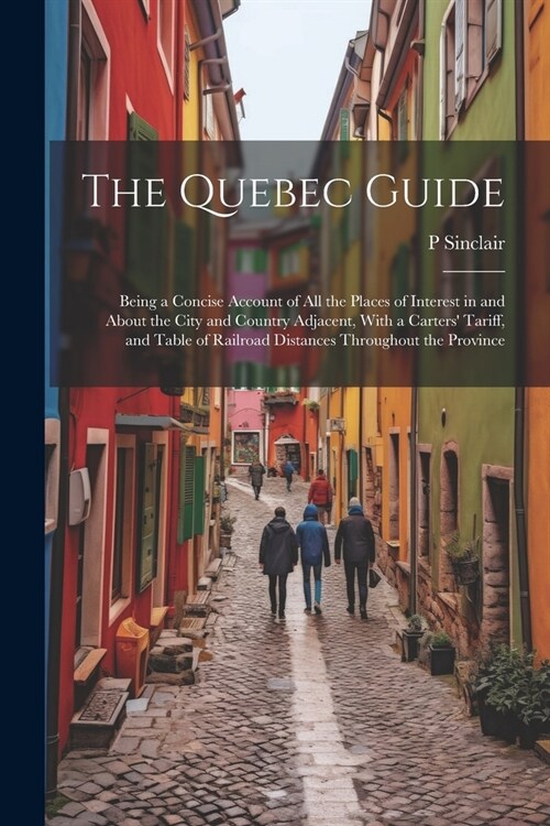 The Quebec Guide: Being a Concise Account of All the Places of Interest in and About the City and Country Adjacent, With a Carters Tari (Paperback)