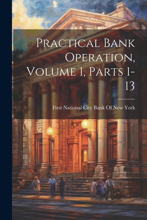 Practical Bank Operation, Volume 1, parts 1-13 (Paperback)