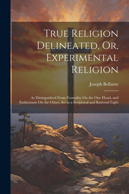 True Religion Delineated, Or, Experimental Religion: As Distinguished From Formality On the One Hand, and Enthusiasm On the Other, Set in a Scriptural (Paperback)