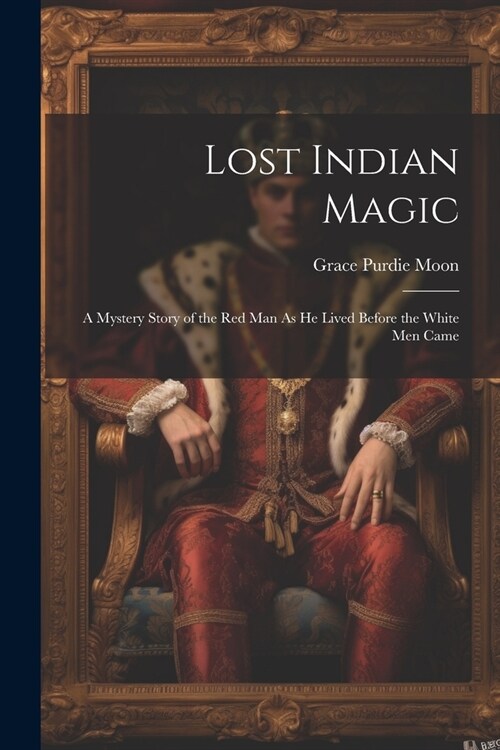 Lost Indian Magic: A Mystery Story of the Red Man As He Lived Before the White Men Came (Paperback)