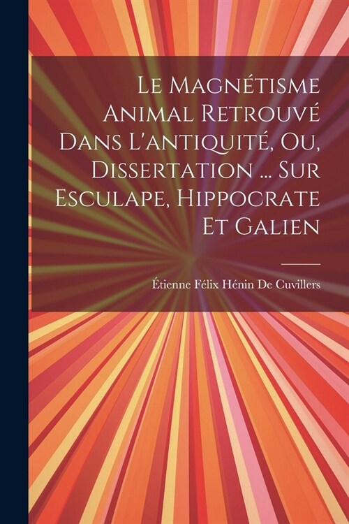 Le Magn?isme Animal Retrouv?Dans Lantiquit? Ou, Dissertation ... Sur Esculape, Hippocrate Et Galien (Paperback)