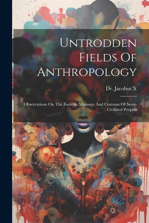 Untrodden Fields Of Anthropology: Observations On The Esoteric Manners And Customs Of Semi-civilized Peoples (Paperback)