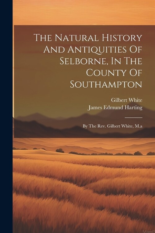 The Natural History And Antiquities Of Selborne, In The County Of Southampton: By The Rev. Gilbert White, M.a (Paperback)