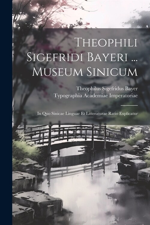 Theophili Sigefridi Bayeri ... Museum Sinicum: In Quo Sinicae Linguae Et Litteraturae Ratio Explicatur (Paperback)