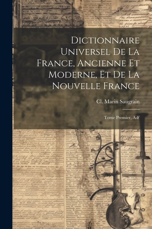 Dictionnaire Universel de la France, Ancienne et Moderne, et de la Nouvelle France: Tome Premier, A-F (Paperback)