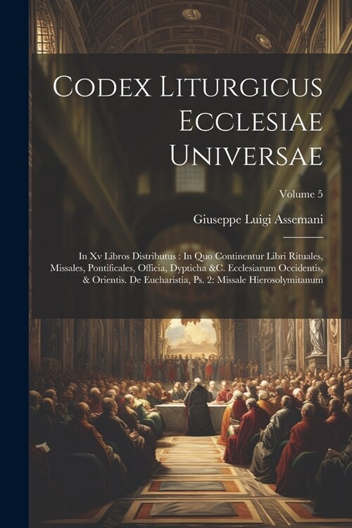 Codex Liturgicus Ecclesiae Universae: In Xv Libros Distributus: In Quo Continentur Libri Rituales, Missales, Pontificales, Officia, Dypticha &c. Eccle (Paperback)