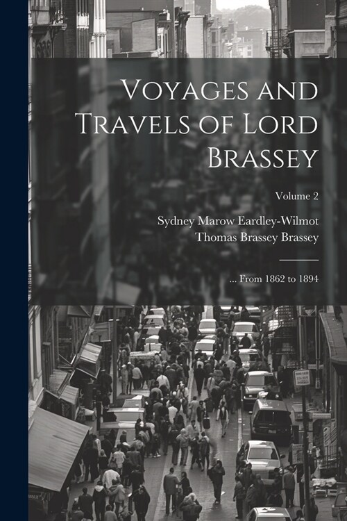 Voyages and Travels of Lord Brassey: ... From 1862 to 1894; Volume 2 (Paperback)