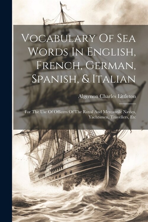 Vocabulary Of Sea Words In English, French, German, Spanish, & Italian: For The Use Of Officers Of The Royal And Mercantile Navies, Yachtsmen, Travell (Paperback)