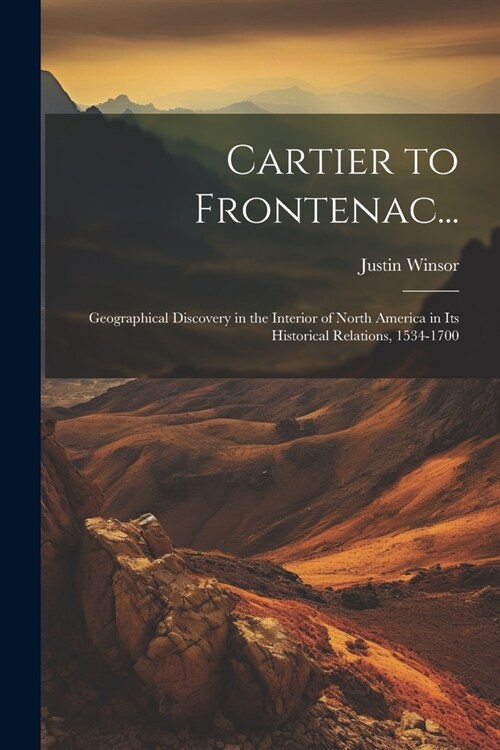 Cartier to Frontenac...: Geographical Discovery in the Interior of North America in Its Historical Relations, 1534-1700 (Paperback)