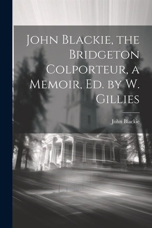 John Blackie, the Bridgeton Colporteur, a Memoir, Ed. by W. Gillies (Paperback)