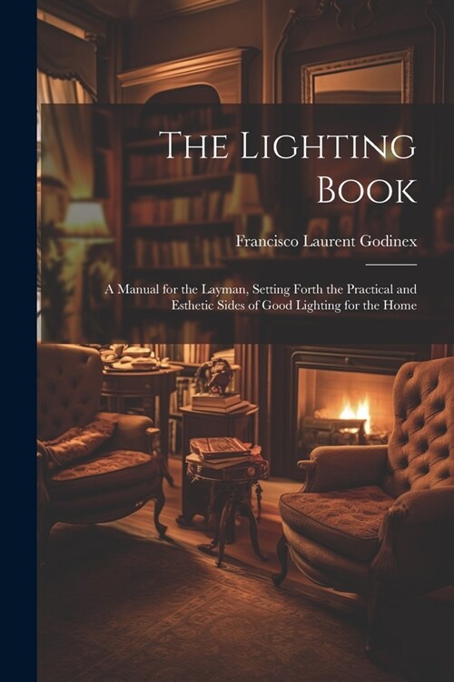 The Lighting Book: A Manual for the Layman, Setting Forth the Practical and Esthetic Sides of Good Lighting for the Home (Paperback)