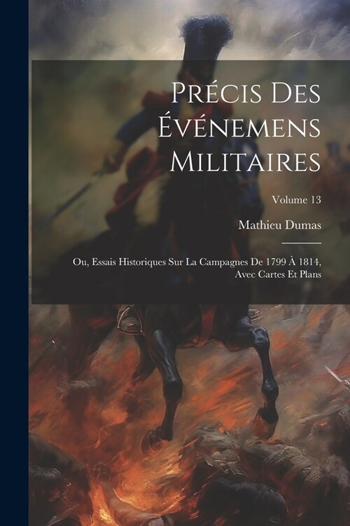 Pr?is Des ??emens Militaires: Ou, Essais Historiques Sur La Campagnes De 1799 ?1814, Avec Cartes Et Plans; Volume 13 (Paperback)