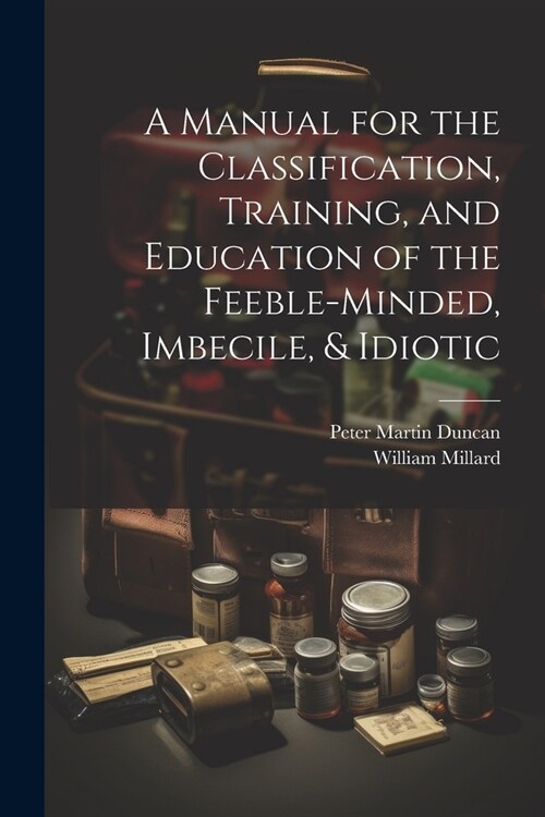 A Manual for the Classification, Training, and Education of the Feeble-Minded, Imbecile, & Idiotic (Paperback)