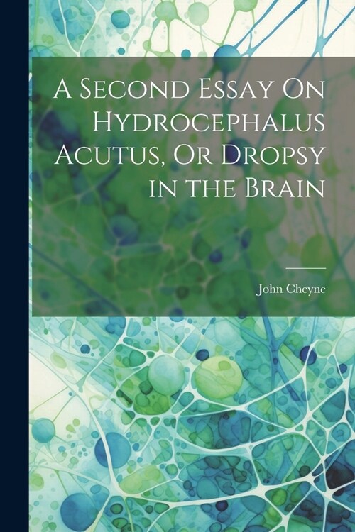 A Second Essay On Hydrocephalus Acutus, Or Dropsy in the Brain (Paperback)