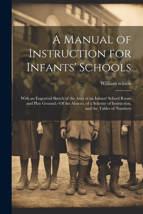 A Manual of Instruction for Infants Schools: With an Engraved Sketch of the Area of an Infants School Room and Play Ground, --Of the Abacus, of a Sc (Paperback)