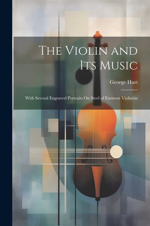 The Violin and Its Music: With Several Engraved Portraits On Steel of Eminent Violinists (Paperback)