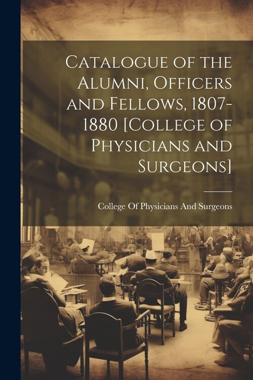 Catalogue of the Alumni, Officers and Fellows, 1807-1880 [College of Physicians and Surgeons] (Paperback)