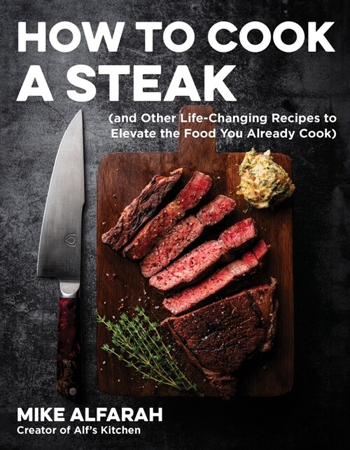 How to Cook a Steak: (And Other Life-Changing Recipes to Elevate the Food You Already Cook) (Paperback)