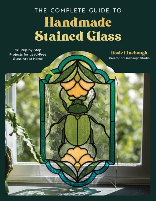 The Complete Guide to Handmade Stained Glass: 12 Step-By-Step Projects for Lead-Free Glass Art at Home (Paperback)