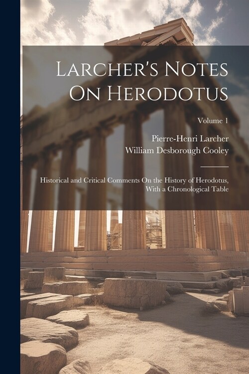 Larchers Notes On Herodotus: Historical and Critical Comments On the History of Herodotus, With a Chronological Table; Volume 1 (Paperback)