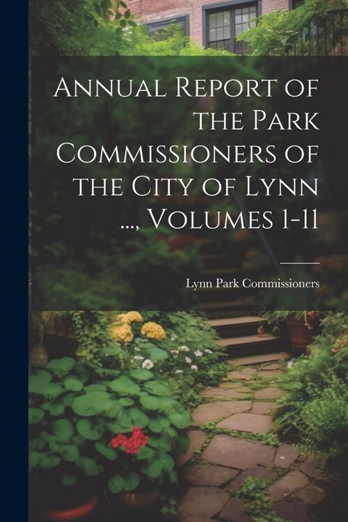 Annual Report of the Park Commissioners of the City of Lynn ..., Volumes 1-11 (Paperback)