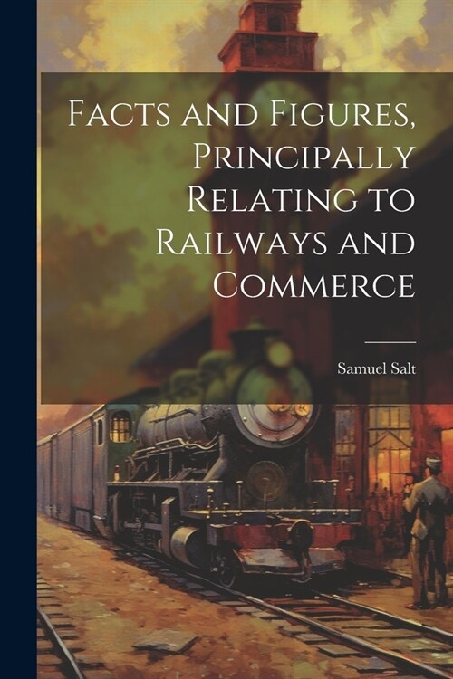 Facts and Figures, Principally Relating to Railways and Commerce (Paperback)