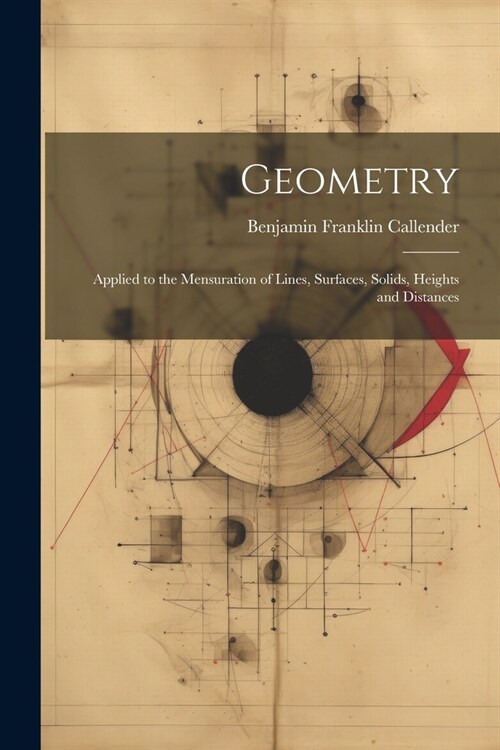 Geometry: Applied to the Mensuration of Lines, Surfaces, Solids, Heights and Distances (Paperback)