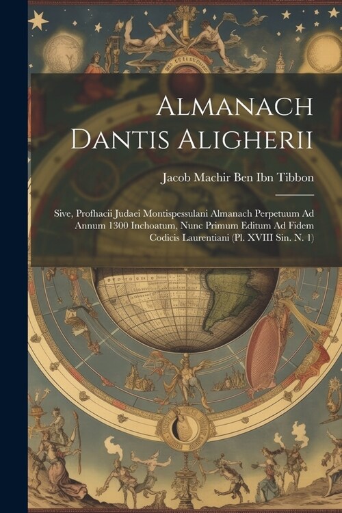 Almanach Dantis Aligherii: Sive, Profhacii Judaei Montispessulani Almanach Perpetuum Ad Annum 1300 Inchoatum, Nunc Primum Editum Ad Fidem Codicis (Paperback)