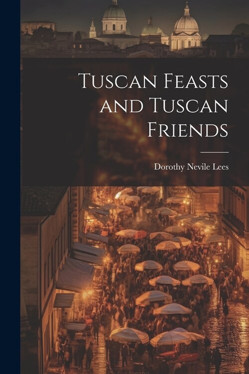 Tuscan Feasts and Tuscan Friends (Paperback)